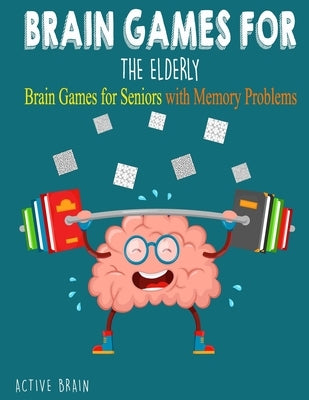 Brain Games For The Elderly: 210+ Brain Games for Seniors with Memory Problems Large Print (With Solutions) by Brain, Active