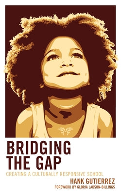 Bridging the Gap: Creating a Culturally Responsive School by Gutierrez, Hank
