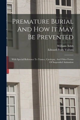 Premature Burial And How It May Be Prevented: With Special Reference To Trance, Catalepsy, And Other Forms Of Suspended Animation by Tebb, William