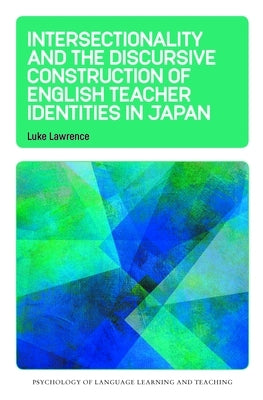 Intersectionality and the Discursive Construction of English Teacher Identities in Japan by Lawrence, Luke
