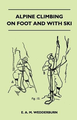 Alpine Climbing on Foot and With Ski by Wedderburn, E. A. M.