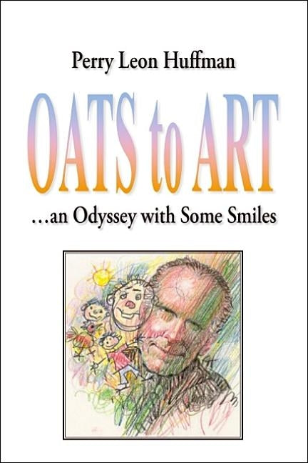 Oats To Art: ...An Odyssey With Some Smiles by Huffman, Perry Leon