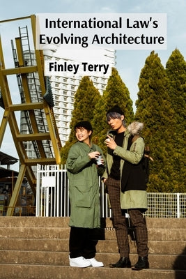 International Law's Evolving Architecture: Treaties, Custom, and the Rise of Soft Law in Global Governance by Terry, Finley