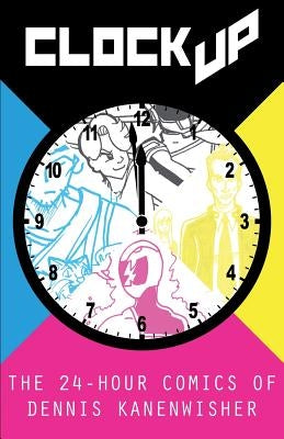 Clock Up: The 24-Hour Comics of Dennis Kanenwisher by Kanenwisher, Dennis