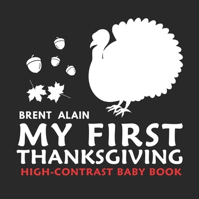 My First Thanksgiving High-Contrast Baby Book: A to Z Thanksgiving Alphabet for Newborns and Babies by Alain, Brent