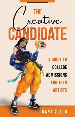The Creative Candidate: A Guide to College Admissions for Teen Artists by Zullo, Dana