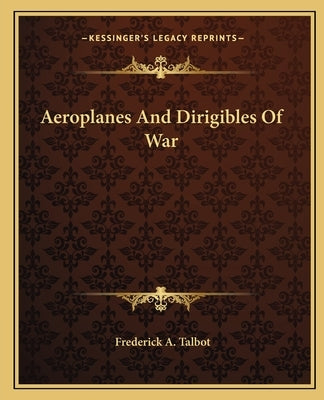 Aeroplanes And Dirigibles Of War by Talbot, Frederick A.