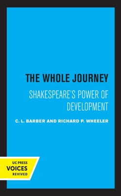 The Whole Journey: Shakespeare's Power of Development by Barber, C. L.