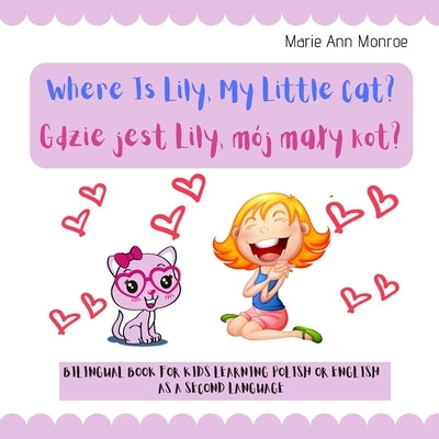 Where is Lily, My Little Cat? Gdzie jest Lily, mój maly kot?: Bilingual Picture Book For Kids / Polish & English Learning & Teaching / Polski Angielsk by Monroe, Marie Ann