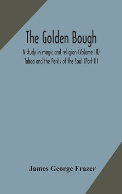 The Golden Bough: A Study In Magic And Religion (Volume Iii); Taboo And The Perils Of The Soul (Part Ii) by James George Frazer