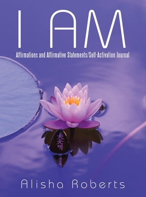 I Am: Affirmations and Affirmative Statements/Self-Activation Journal by Roberts, Alisha