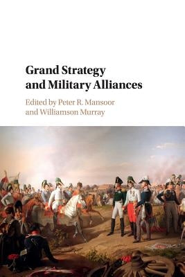 Grand Strategy and Military Alliances by Mansoor, Peter R.
