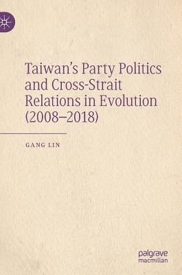 Taiwan's Party Politics and Cross-Strait Relations in Evolution (2008-2018) by Lin, Gang