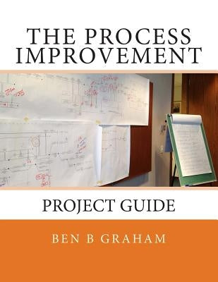 The Process Improvement Project Guide by Graham, Ben B.