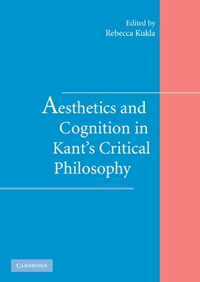 Aesthetics and Cognition in Kant's Critical Philosophy by Kukla, Rebecca