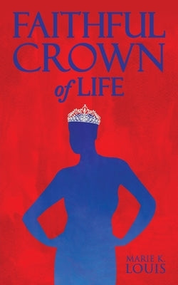 Faithful Crown of Life by Louis, Marie K.