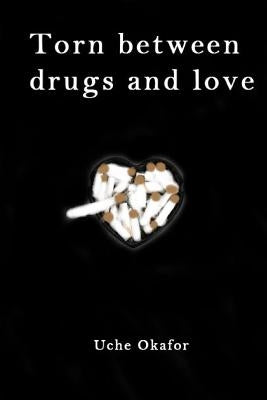 Torn Between Drugs and Love by Okafor, Uche