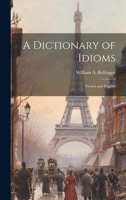 A Dictionary of Idioms: French and English by Bellenger, William A.