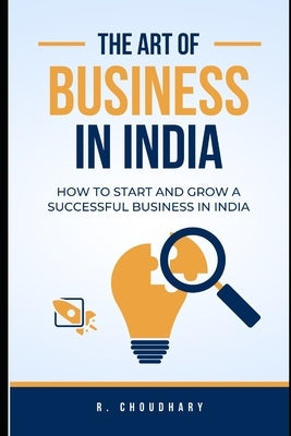 The Art of Business in India: How to Start and Grow a Successful Business in India by Choudhary, Ramesh