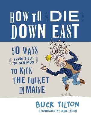 How to Die Down East: 50 Ways (from Silly to Serious) to Kick the Bucket in Maine by Tilton, Buck