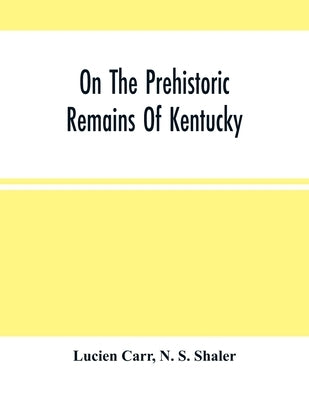 On The Prehistoric Remains Of Kentucky by Carr, Lucien