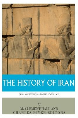 The History of Iran from Ancient Persia to the Ayatollahs by Charles River Editors