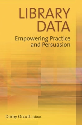 Library Data: Empowering Practice and Persuasion by Orcutt, Darby