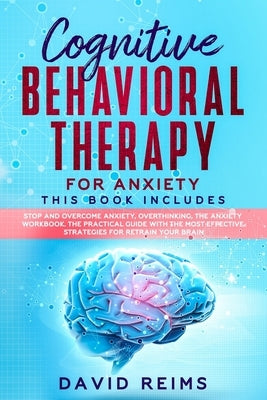 Cognitive Behavioral Therapy for Anxiety: This book includes: Stop and Overcome Anxiety, Overthinking, The Anxiety Workbook. The Practical Guide with by Reims, David