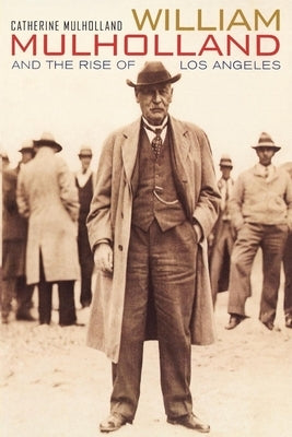 William Mulholland and the Rise of Los Angeles by Mulholland, Catherine