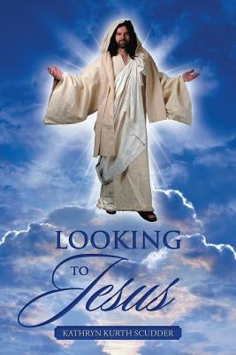 Looking to Jesus by Scudder, Kathryn Kurth