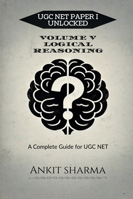 Ugc Net Paper I Unlocked: VOLUME V LOGICAL REASONING: A Complete Guide for UGC NET by Ankit Sharma