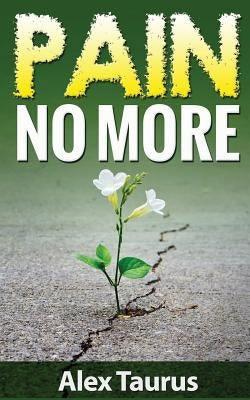 Pain No More: Fast & Easy Self Healing Methods by Taurus, Alex