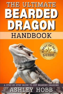 The Ultimate Bearded Dragon Handbook: A Step-by-Step Guide to Pet Bearded Dragons by Hobb, Ashley