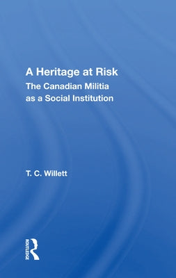 A Heritage at Risk: The Canadian Militia as a Social Institution by Willett, T. C.