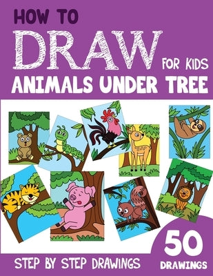 How to Draw Animals under Tree for Kids: 50 Cute Step By Step Drawings by Rai, Sonia