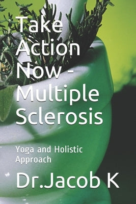 Take Action Now - Multiple Sclerosis: Yoga and Holistic Approach by K, Jacob