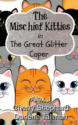 The Mischief Kitties in the Great Glitter Caper by J, Alex