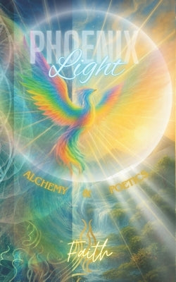Phoenix Light: Alchemy & Poetics by Faith