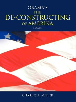 Obama's the de-Constructing of Amerika Essays by Miller, Charles E., IV