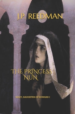The Princess Nun: Mary, Daughter of Edward I by Reedman, J. P.