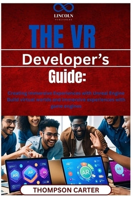 The VR Developer's Guide: Creating Immersive Experiences with Unreal Engine Build virtual worlds and immersive experiences with game engines by Carter, Thompson