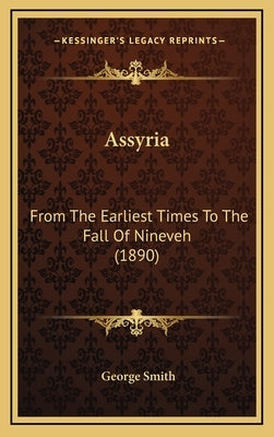 Assyria: From The Earliest Times To The Fall Of Nineveh (1890) by Smith, George