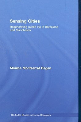 Sensing Cities: Regenerating Public Life in Barcelona and Manchester by Degen, Monica Montserrat
