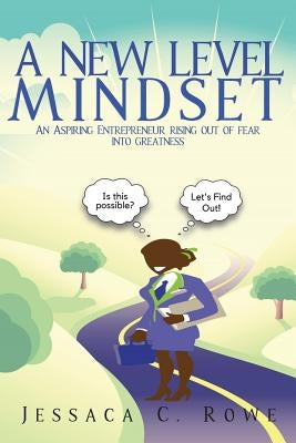 A New Level Mindset: An Aspiring Entrepreneur Rising Out of Fear into Greatness by Rowe, Jessaca C.