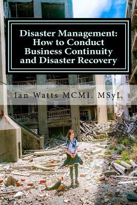 Disaster Management: How to Conduct Business Continuity and Disaster Recovery Du: How to Conduct Business Continuity and Disaster Recovery by Watts, Ian