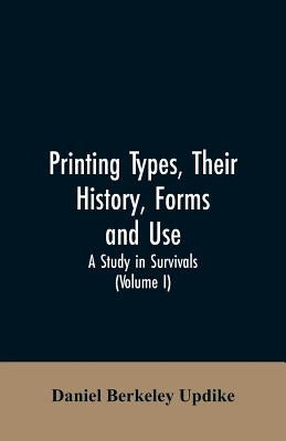 Printing types, their history, forms, and use; a study in survivals (Volume I) by Updike, Daniel Berkeley