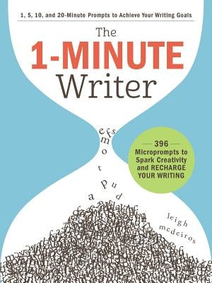 The 1-Minute Writer: 396 Microprompts to Spark Creativity and Recharge Your Writing by Medeiros, Leigh