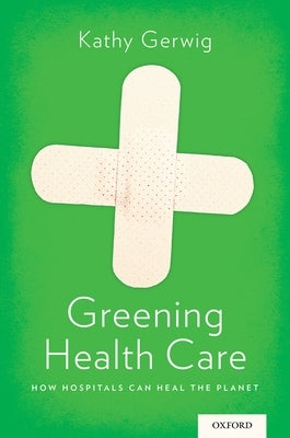 Greening Health Care: How Hospitals Can Heal the Planet by Gerwig, Kathy