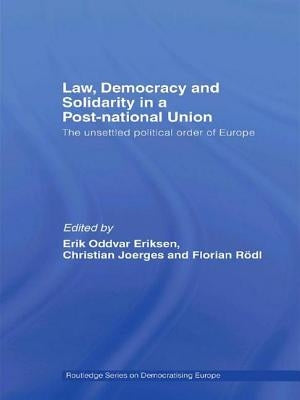 Law, Democracy and Solidarity in a Post-National Union: The Unsettled Political Order of Europe by Eriksen, Erik Oddvar
