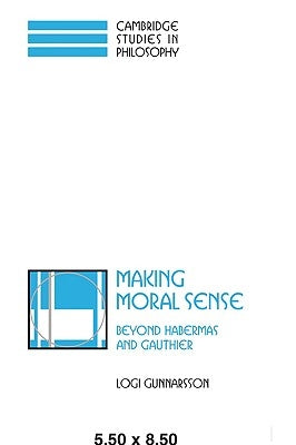 Making Moral Sense: Beyond Habermas and Gauthier by Gunnarsson, Logi